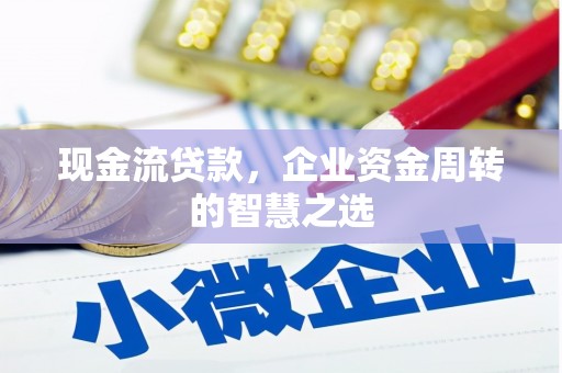 碑林现金流贷款，企业资金周转的智慧之选