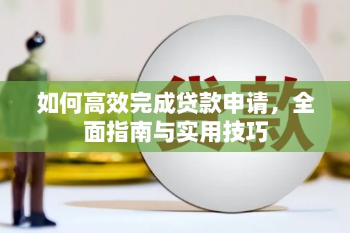 碑林如何高效完成贷款申请，全面指南与实用技巧