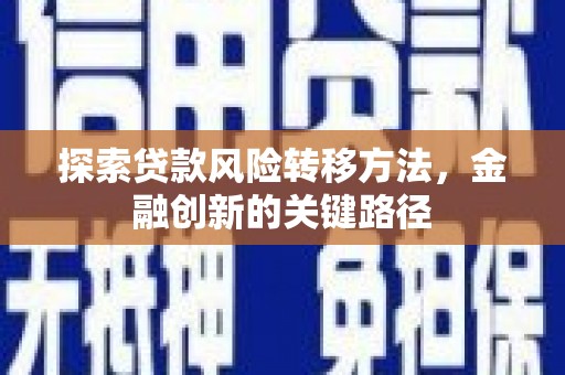 碑林探索贷款风险转移方法，金融创新的关键路径