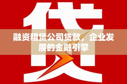 碑林融资租赁公司贷款，企业发展的金融引擎