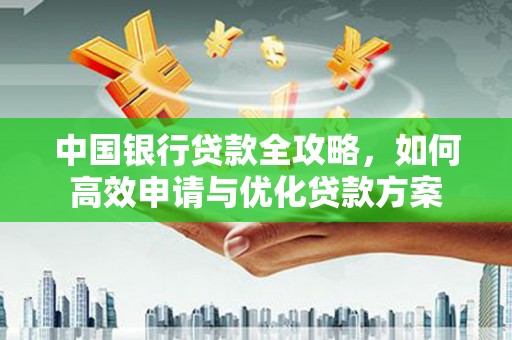 碑林中国银行贷款全攻略，如何高效申请与优化贷款方案