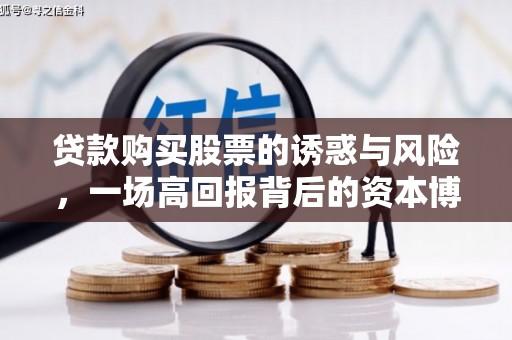 碑林贷款购买股票的诱惑与风险，一场高回报背后的资本博弈