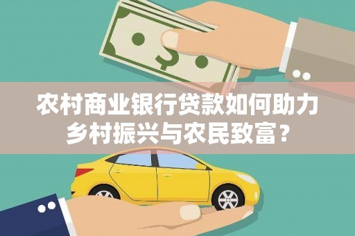 碑林农村商业银行贷款如何助力乡村振兴与农民致富？