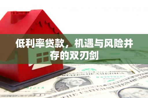 碑林低利率贷款，机遇与风险并存的双刃剑