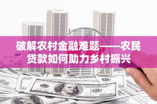 碑林破解农村金融难题——农民贷款如何助力乡村振兴