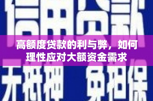 碑林高额度贷款的利与弊，如何理性应对大额资金需求