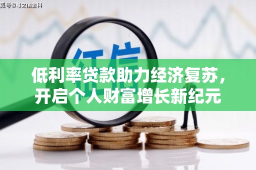 碑林低利率贷款助力经济复苏，开启个人财富增长新纪元