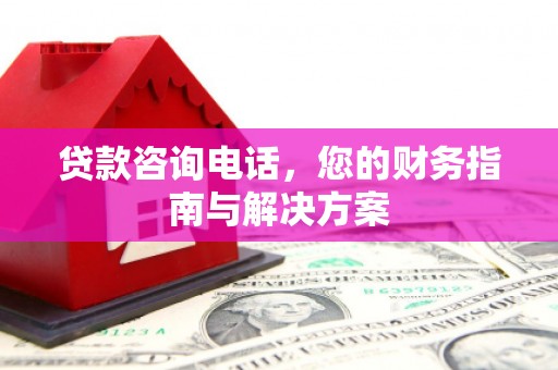 碑林贷款咨询电话，您的财务指南与解决方案