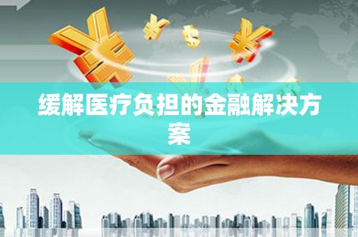 碑林缓解医疗负担的金融解决方案