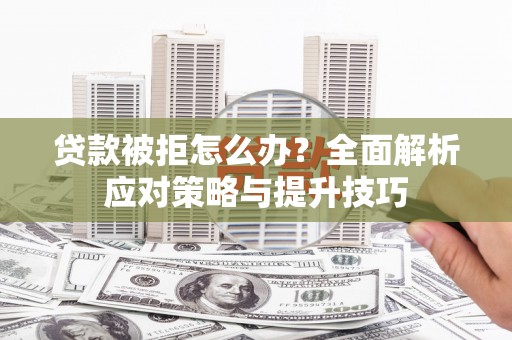 碑林贷款被拒怎么办？全面解析应对策略与提升技巧