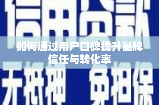 碑林如何通过用户口碑提升品牌信任与转化率