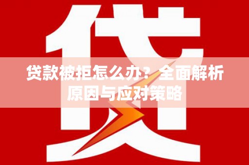碑林贷款被拒怎么办？全面解析原因与应对策略
