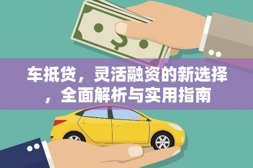 碑林车抵贷，灵活融资的新选择，全面解析与实用指南