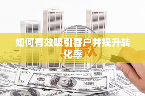碑林如何有效吸引客户并提升转化率