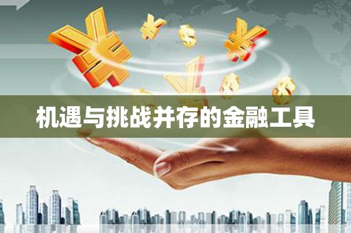 碑林机遇与挑战并存的金融工具
