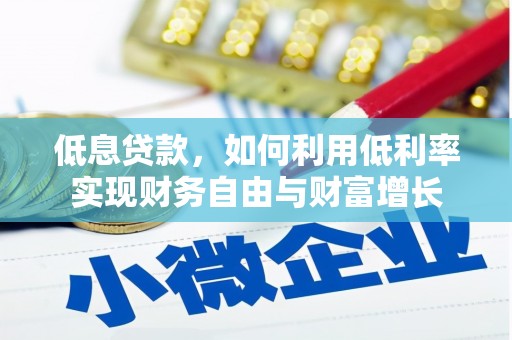 碑林低息贷款，如何利用低利率实现财务自由与财富增长