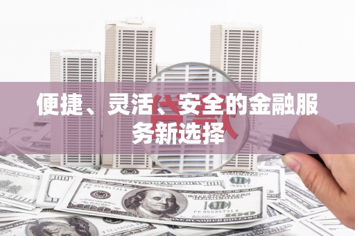碑林便捷、灵活、安全的金融服务新选择