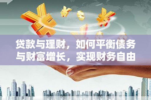 碑林贷款与理财，如何平衡债务与财富增长，实现财务自由
