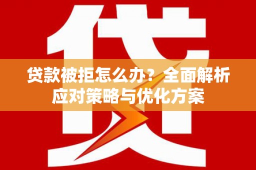 碑林贷款被拒怎么办？全面解析应对策略与优化方案