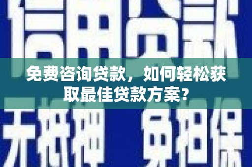 碑林免费咨询贷款，如何轻松获取最佳贷款方案？