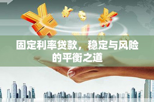 碑林固定利率贷款，稳定与风险的平衡之道
